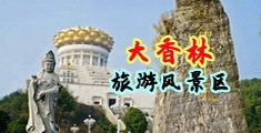 欧美巨大鸡巴插爆乳淫妇中国浙江-绍兴大香林旅游风景区